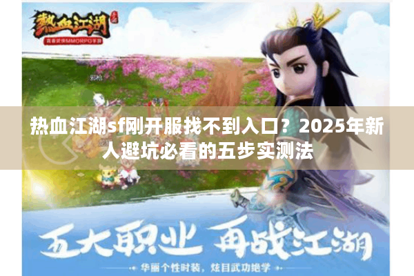 热血江湖sf刚开服找不到入口？2025年新人避坑必看的五步实测法