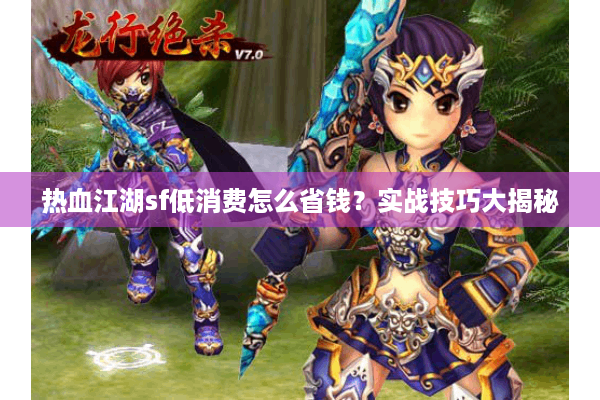 热血江湖sf低消费怎么省钱?实战技巧大揭秘 热血江湖sf低消费怎么省钱?实战技巧大揭秘
