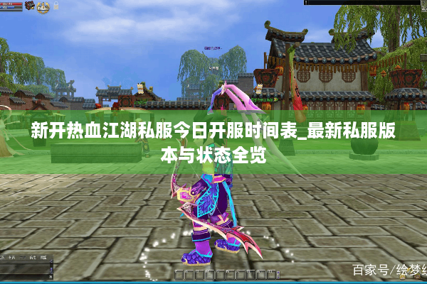 新开热血江湖私服今日开服时间表_最新私服版本与状态全览