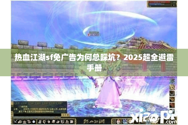 热血江湖sf免广告为何总踩坑？2025超全避雷手册