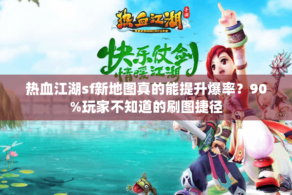 热血江湖sf新地图真的能提升爆率？90%玩家不知道的刷图捷径