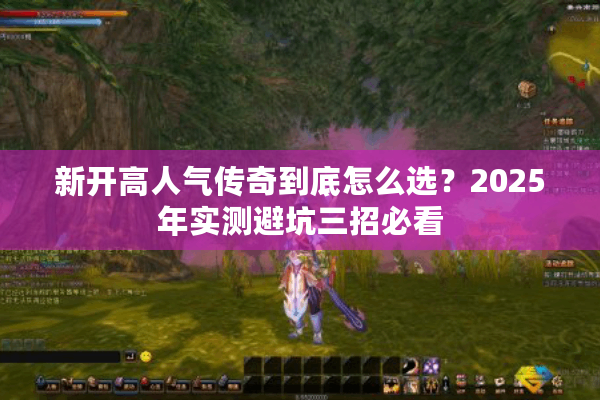 新开高人气传奇到底怎么选？2025年实测避坑三招必看