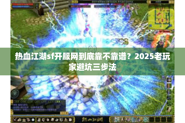 热血江湖sf开服网到底靠不靠谱?2025老玩家避坑三步法 热血江湖sf开服网到底靠不靠谱?2025老玩家避坑三步法