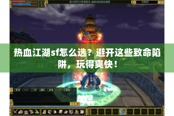 热血江湖sf怎么选?避开这些致命陷阱,玩得爽快! 热血江湖sf怎么选?避开这些致命陷阱,玩得爽快!