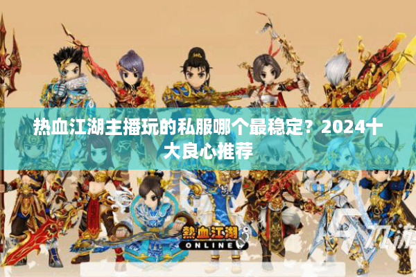 热血江湖主播玩的私服哪个最稳定？2024十大良心推荐