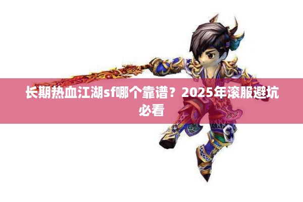 长期热血江湖sf哪个靠谱?2025年滚服避坑必看 长期热血江湖sf哪个靠谱?2025年滚服避坑必看