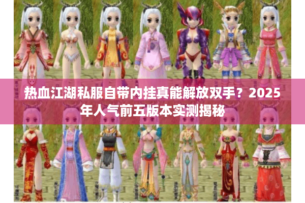 热血江湖私服自带内挂真能解放双手？2025年人气前五版本实测揭秘