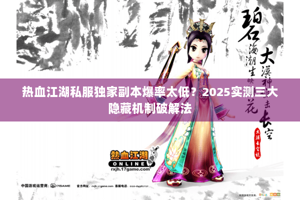 热血江湖私服独家副本爆率太低？2025实测三大隐藏机制破解法