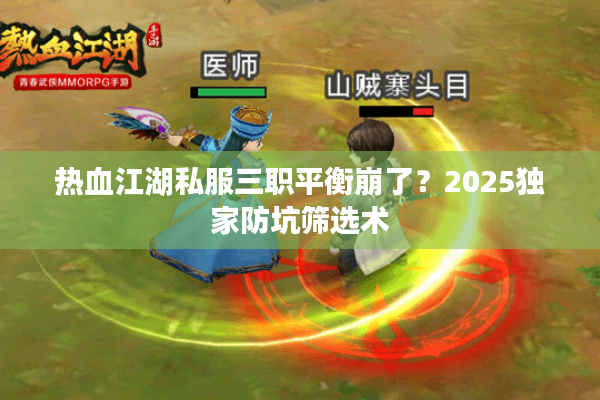 热血江湖私服三职平衡崩了？2025独家防坑筛选术