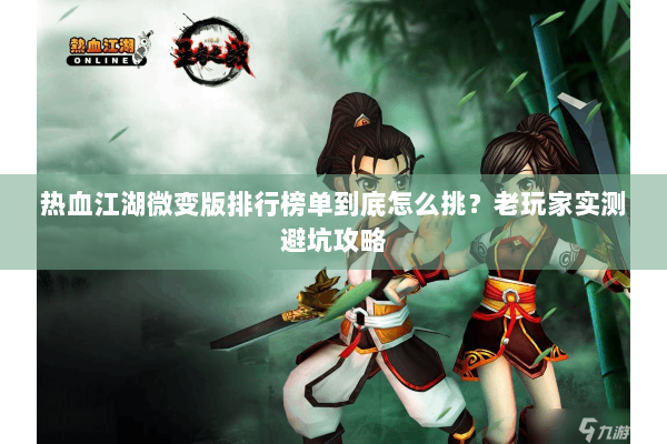 热血江湖微变版排行榜单到底怎么挑？老玩家实测避坑攻略