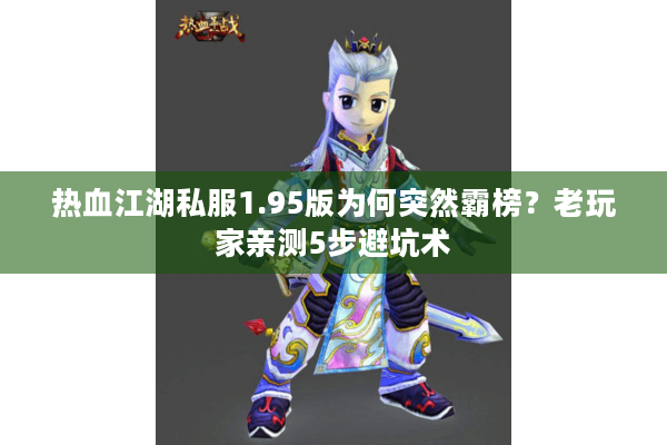 热血江湖私服1.95版为何突然霸榜?老玩家亲测5步避坑术 热血江湖私服1.95版为何突然霸榜?老玩家亲测5步避坑术