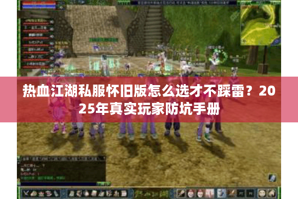热血江湖私服怀旧版怎么选才不踩雷?2025年真实玩家防坑手册 热血江湖私服怀旧版怎么选才不踩雷?2025年真实玩家防坑手册