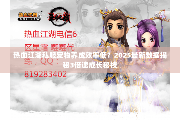 热血江湖私服宠物养成效率低?2025最新数据揭秘3倍速成长秘技 热血江湖私服宠物养成效率低?2025最新数据揭秘3倍速成长秘技