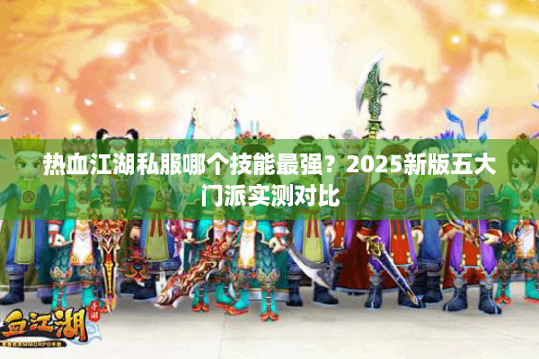 热血江湖私服哪个技能最强？2025新版五大门派实测对比