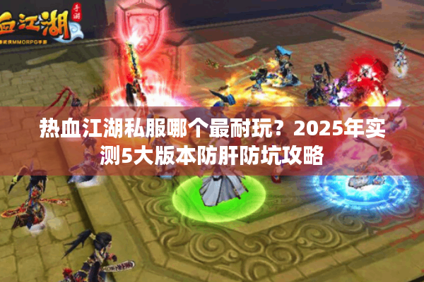 热血江湖私服哪个最耐玩?2025年实测5大版本防肝防坑攻略 热血江湖私服哪个最耐玩?2025年实测5大版本防肝防坑攻略