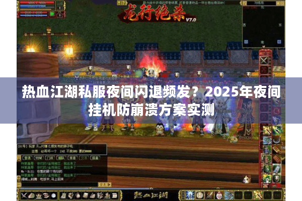 热血江湖私服夜间闪退频发?2025年夜间挂机防崩溃方案实测 热血江湖私服夜间闪退频发?2025年夜间挂机防崩溃方案实测