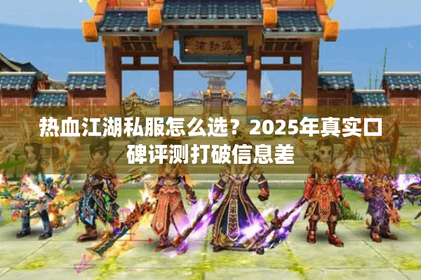 热血江湖私服怎么选？2025年真实口碑评测打破信息差