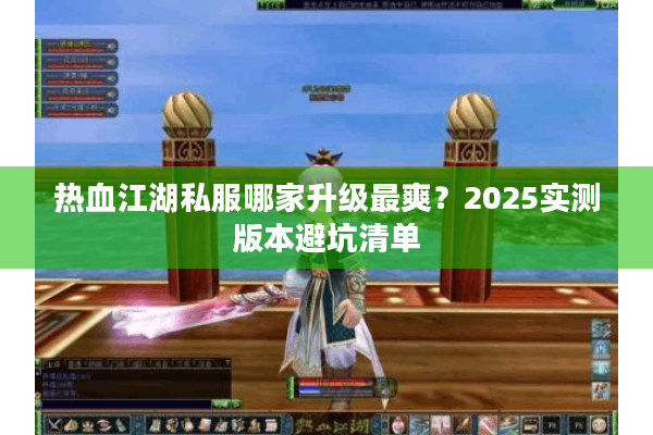 热血江湖私服哪家升级最爽?2025实测版本避坑清单 热血江湖私服哪家升级最爽?2025实测版本避坑清单