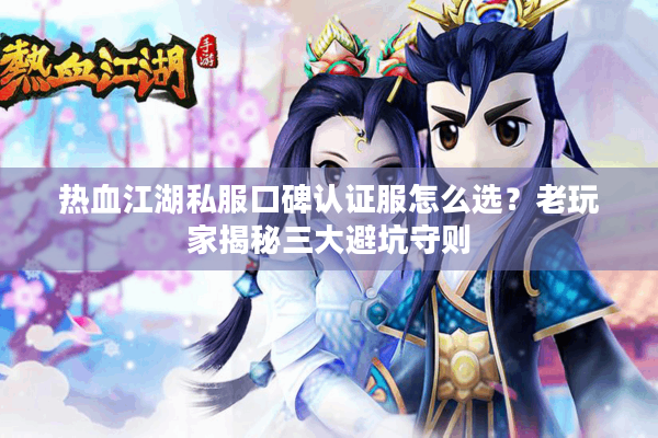 热血江湖私服口碑认证服怎么选?老玩家揭秘三大避坑守则 热血江湖私服口碑认证服怎么选?老玩家揭秘三大避坑守则