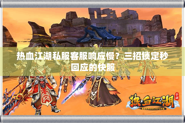 热血江湖私服客服响应慢?三招锁定秒回应的快服 热血江湖私服客服响应慢?三招锁定秒回应的快服