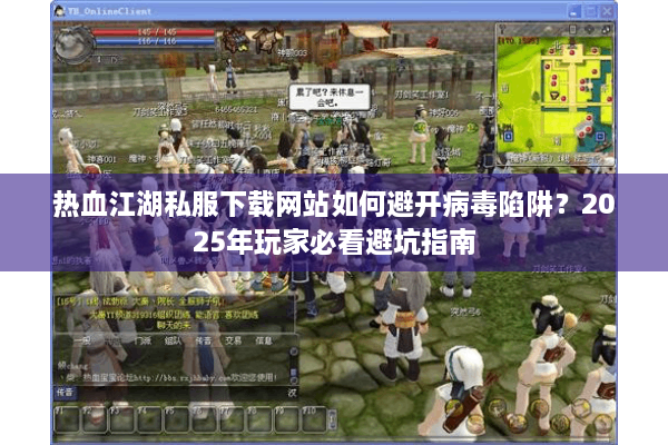 热血江湖私服下载网站如何避开病毒陷阱？2025年玩家必看避坑指南