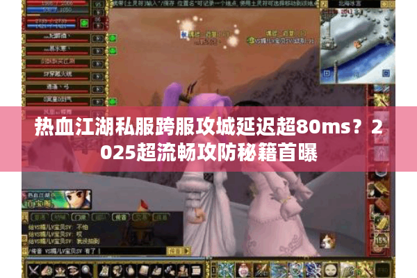 热血江湖私服跨服攻城延迟超80ms？2025超流畅攻防秘籍首曝