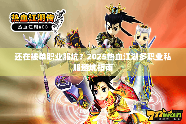还在被单职业服坑？2025热血江湖多职业私服避坑指南