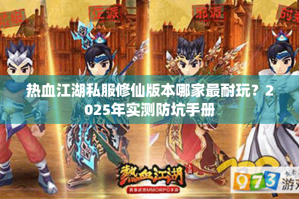 热血江湖私服修仙版本哪家最耐玩？2025年实测防坑手册