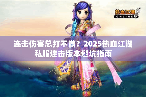 连击伤害总打不满？2025热血江湖私服连击版本避坑指南