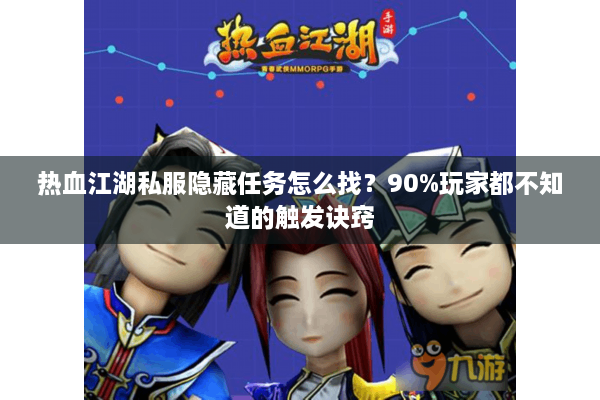 热血江湖私服隐藏任务怎么找？90%玩家都不知道的触发诀窍