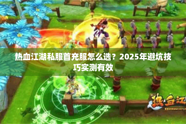热血江湖私服首充服怎么选？2025年避坑技巧实测有效