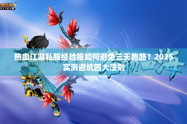 热血江湖私服经验服如何避免三天跑路?2025实测避坑四大法则 热血江湖私服经验服如何避免三天跑路?2025实测避坑四大法则