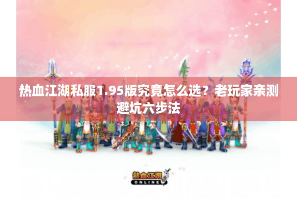 热血江湖私服1.95版究竟怎么选?老玩家亲测避坑六步法 热血江湖私服1.95版究竟怎么选?老玩家亲测避坑六步法