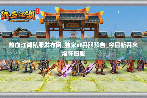 热血江湖私服发布网_独家sf开服预告_今日新开火爆怀旧服 热血江湖私服发布网_独家sf开服预告_今日新开火爆怀旧服