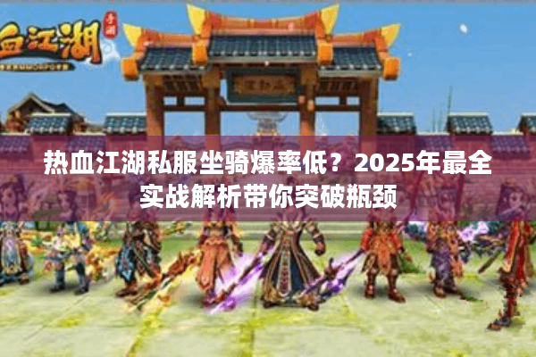 热血江湖私服坐骑爆率低？2025年最全实战解析带你突破瓶颈