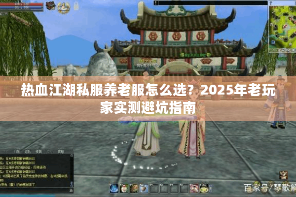 热血江湖私服养老服怎么选?2025年老玩家实测避坑指南 热血江湖私服养老服怎么选?2025年老玩家实测避坑指南