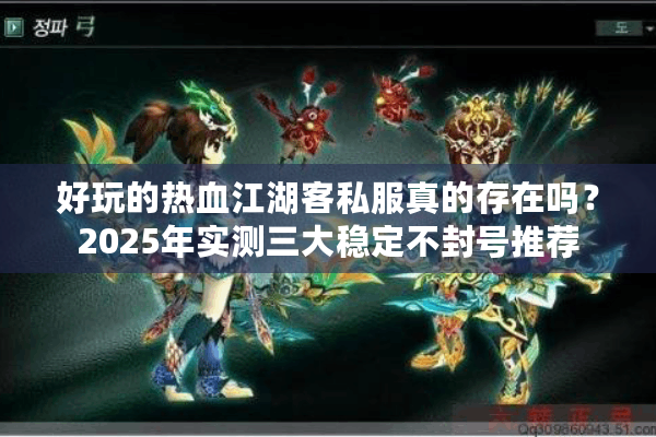 好玩的热血江湖客私服真的存在吗？2025年实测三大稳定不封号推荐