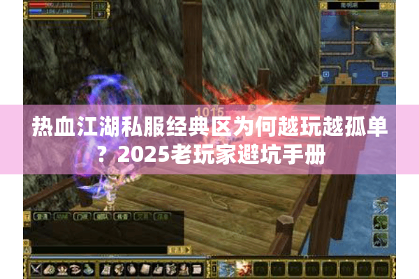 热血江湖私服经典区为何越玩越孤单?2025老玩家避坑手册 热血江湖私服经典区为何越玩越孤单?2025老玩家避坑手册