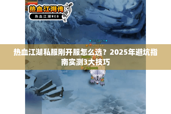 热血江湖私服刚开服怎么选？2025年避坑指南实测3大技巧