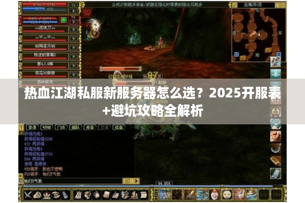 热血江湖私服新服务器怎么选？2025开服表+避坑攻略全解析