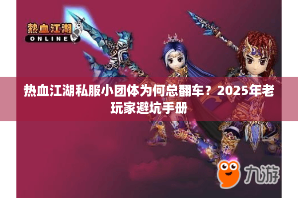 热血江湖私服小团体为何总翻车？2025年老玩家避坑手册