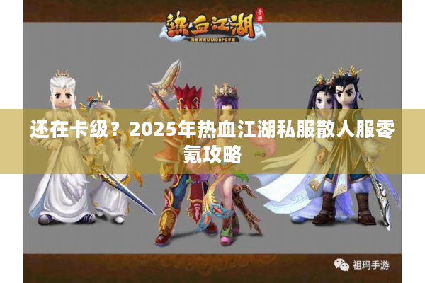 还在卡级?2025年热血江湖私服散人服零氪攻略 还在卡级?2025年热血江湖私服散人服零氪攻略