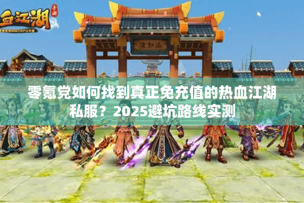 零氪党如何找到真正免充值的热血江湖私服？2025避坑路线实测