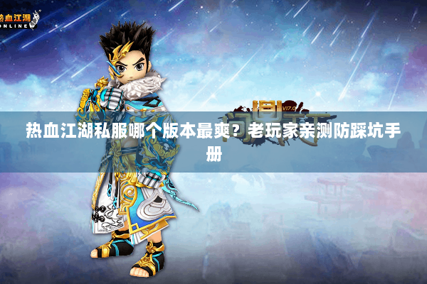 热血江湖私服哪个版本最爽?老玩家亲测防踩坑手册 热血江湖私服哪个版本最爽?老玩家亲测防踩坑手册