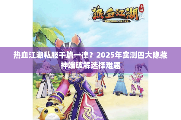 热血江湖私服千篇一律?2025年实测四大隐藏神端破解选择难题 热血江湖私服千篇一律?2025年实测四大隐藏神端破解选择难题