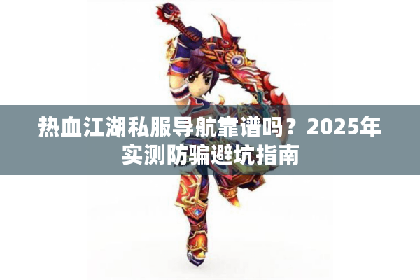 热血江湖私服导航靠谱吗？2025年实测防骗避坑指南
