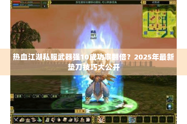 热血江湖私服武器强10成功率翻倍？2025年最新垫刀技巧大公开