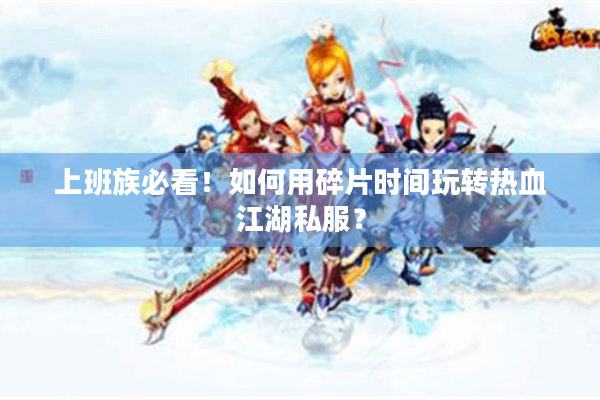 上班族必看！如何用碎片时间玩转热血江湖私服？