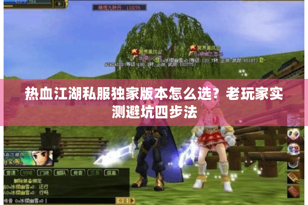 热血江湖私服独家版本怎么选?老玩家实测避坑四步法 热血江湖私服独家版本怎么选?老玩家实测避坑四步法
