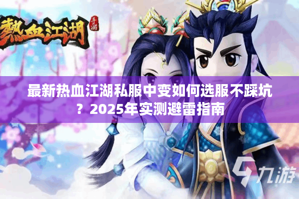 最新热血江湖私服中变如何选服不踩坑？2025年实测避雷指南